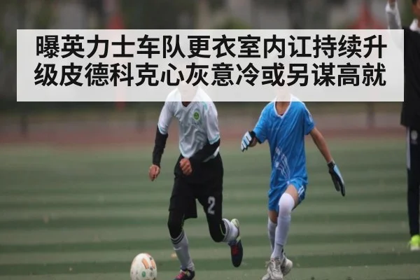 曝英力士车队更衣室内讧持续升级皮德科克心灰意冷或另谋高就