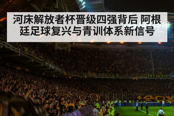 河床解放者杯晋级四强背后 阿根廷足球复兴与青训体系新信号