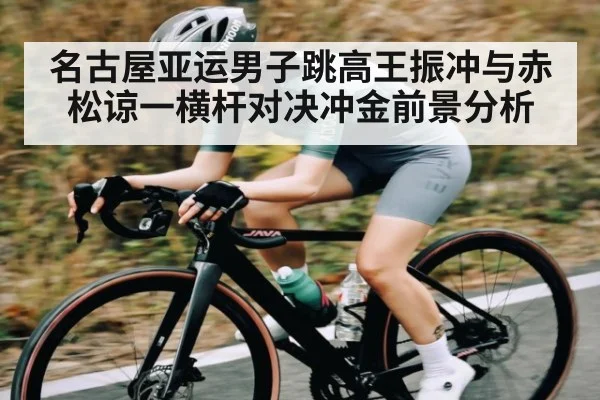 名古屋亚运男子跳高王振冲与赤松谅一横杆对决冲金前景分析