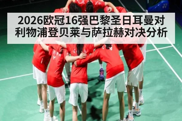 2026欧冠16强巴黎圣日耳曼对利物浦登贝莱与萨拉赫对决分析