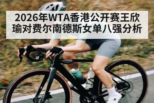 2026年WTA香港公开赛王欣瑜对费尔南德斯女单八强分析